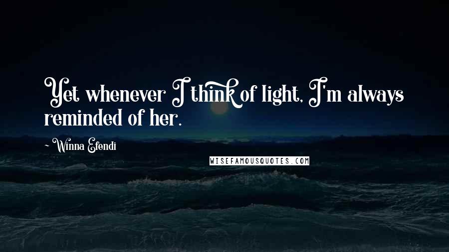 Winna Efendi Quotes: Yet whenever I think of light, I'm always reminded of her.