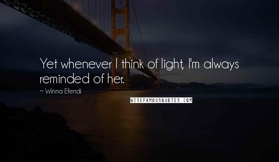 Winna Efendi Quotes: Yet whenever I think of light, I'm always reminded of her.