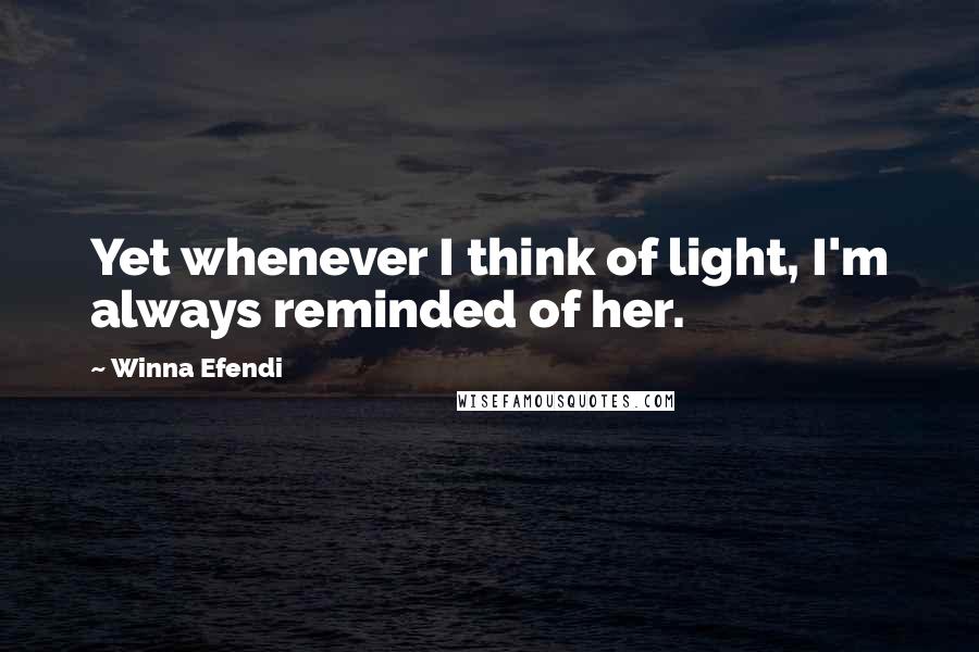 Winna Efendi Quotes: Yet whenever I think of light, I'm always reminded of her.