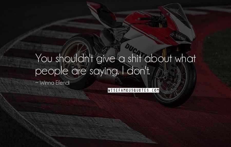 Winna Efendi Quotes: You shouldn't give a shit about what people are saying. I don't.