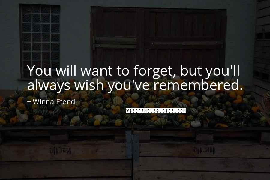Winna Efendi Quotes: You will want to forget, but you'll always wish you've remembered.
