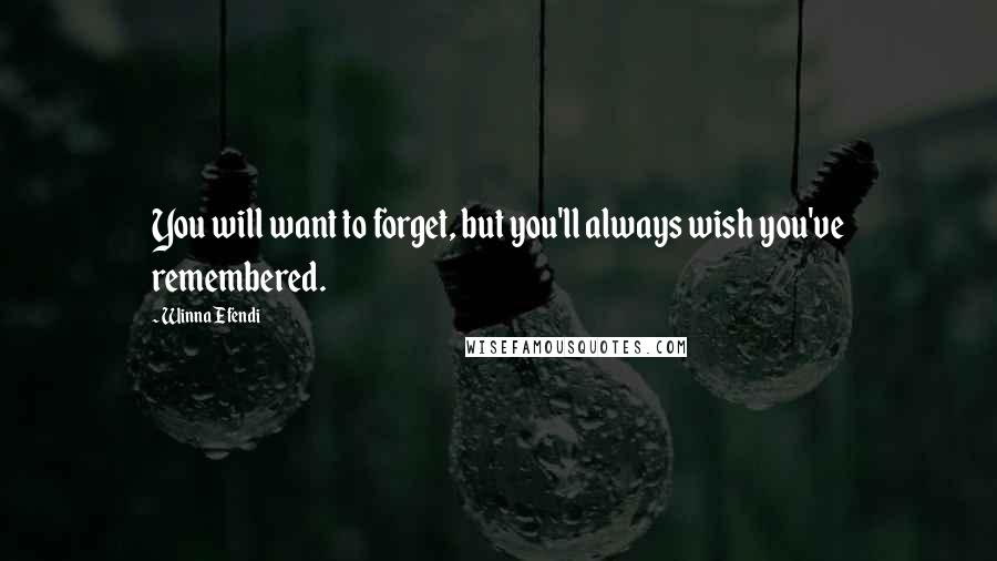 Winna Efendi Quotes: You will want to forget, but you'll always wish you've remembered.