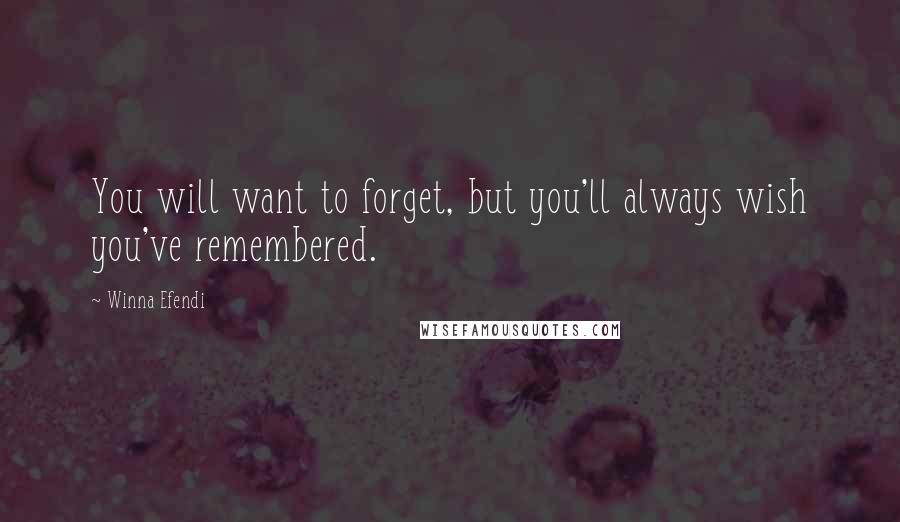 Winna Efendi Quotes: You will want to forget, but you'll always wish you've remembered.