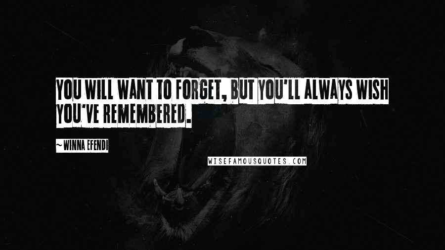 Winna Efendi Quotes: You will want to forget, but you'll always wish you've remembered.