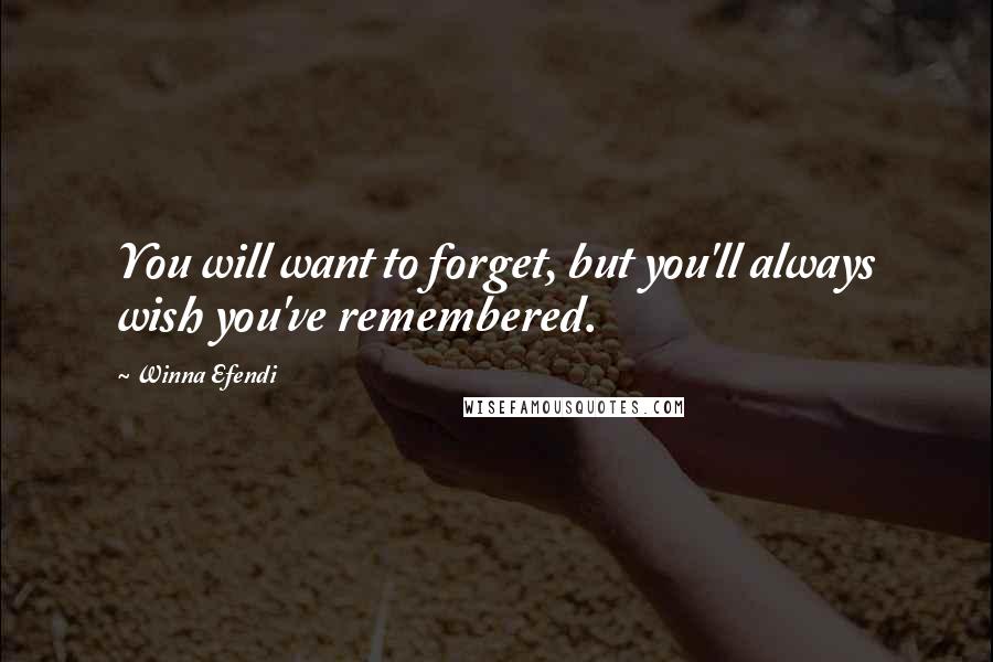 Winna Efendi Quotes: You will want to forget, but you'll always wish you've remembered.