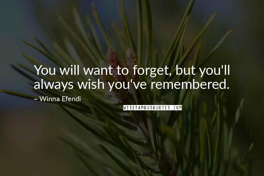 Winna Efendi Quotes: You will want to forget, but you'll always wish you've remembered.