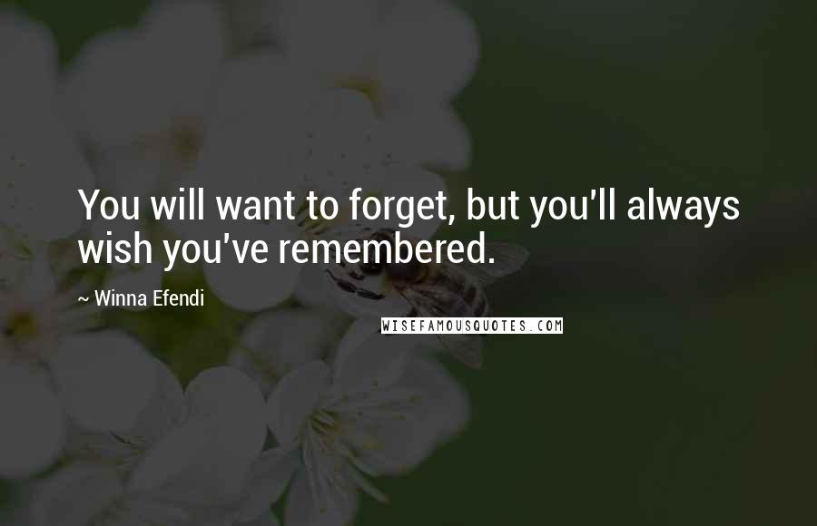 Winna Efendi Quotes: You will want to forget, but you'll always wish you've remembered.