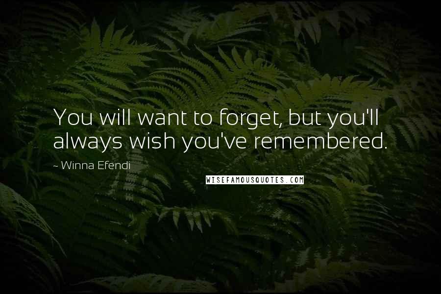 Winna Efendi Quotes: You will want to forget, but you'll always wish you've remembered.