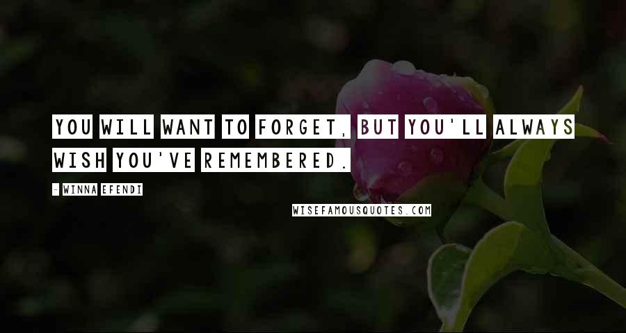 Winna Efendi Quotes: You will want to forget, but you'll always wish you've remembered.