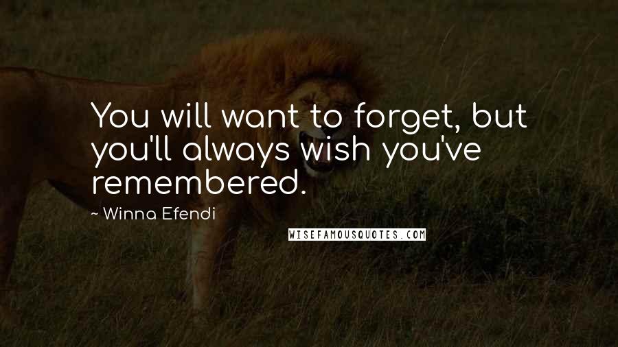 Winna Efendi Quotes: You will want to forget, but you'll always wish you've remembered.
