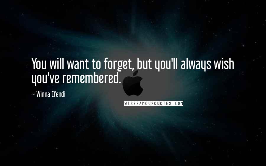 Winna Efendi Quotes: You will want to forget, but you'll always wish you've remembered.