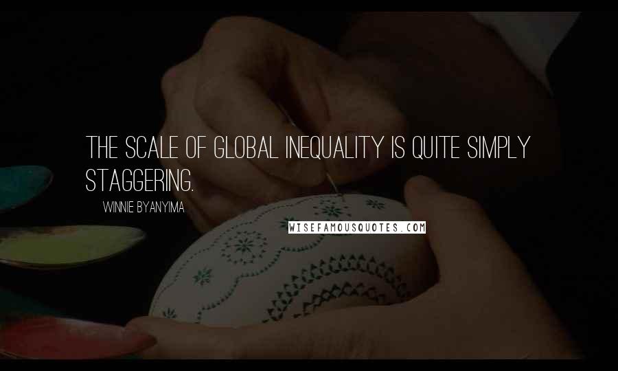 Winnie Byanyima Quotes: The scale of global inequality is quite simply staggering.