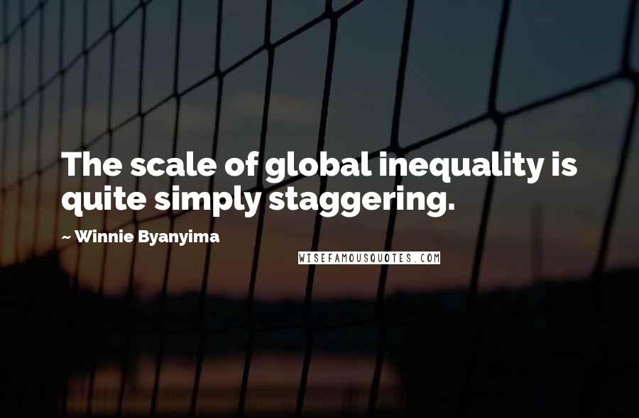 Winnie Byanyima Quotes: The scale of global inequality is quite simply staggering.