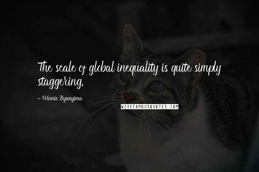 Winnie Byanyima Quotes: The scale of global inequality is quite simply staggering.