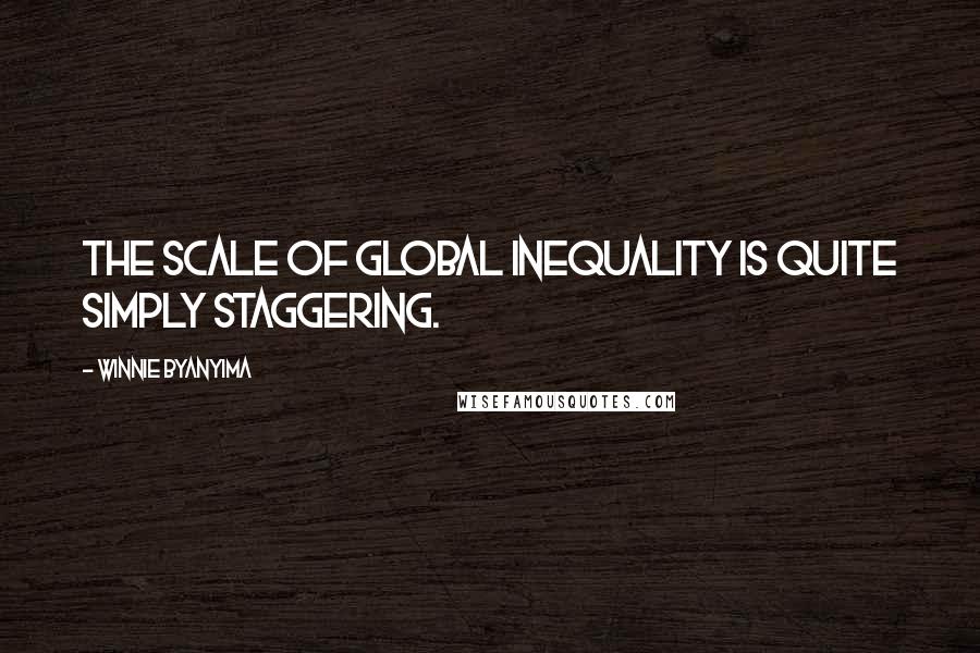 Winnie Byanyima Quotes: The scale of global inequality is quite simply staggering.