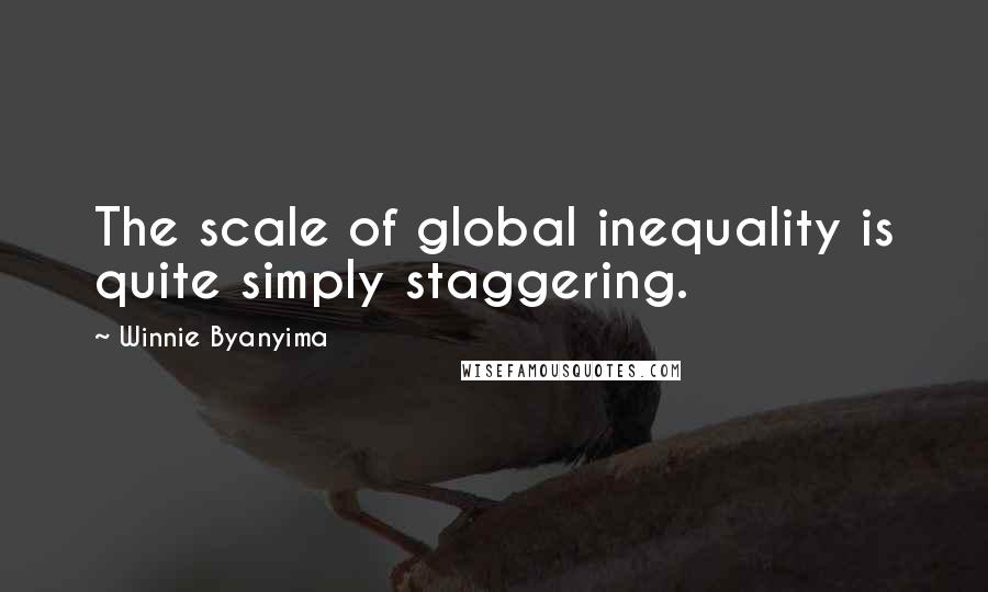 Winnie Byanyima Quotes: The scale of global inequality is quite simply staggering.