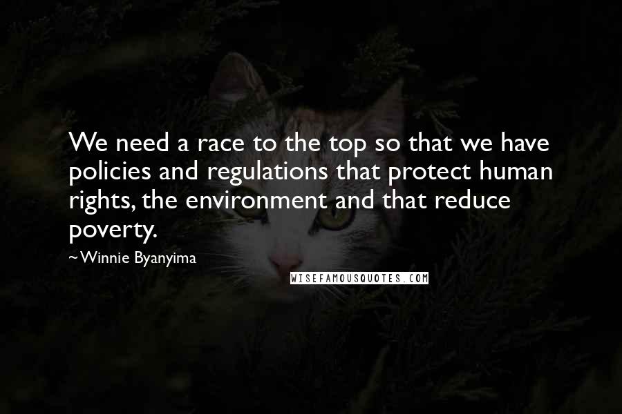 Winnie Byanyima Quotes: We need a race to the top so that we have policies and regulations that protect human rights, the environment and that reduce poverty.