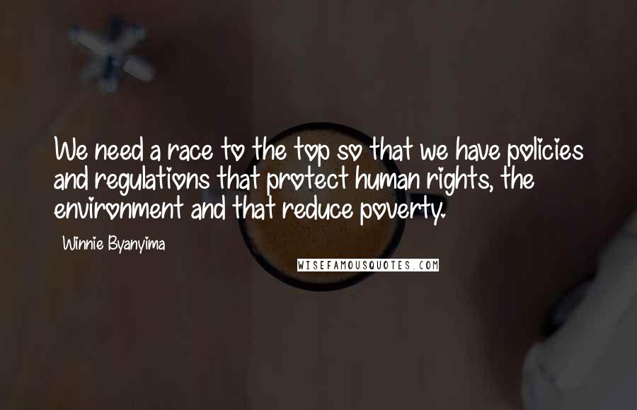 Winnie Byanyima Quotes: We need a race to the top so that we have policies and regulations that protect human rights, the environment and that reduce poverty.