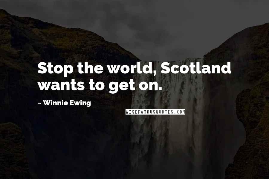 Winnie Ewing Quotes: Stop the world, Scotland wants to get on.