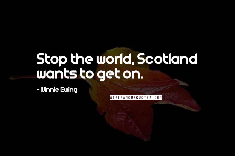 Winnie Ewing Quotes: Stop the world, Scotland wants to get on.