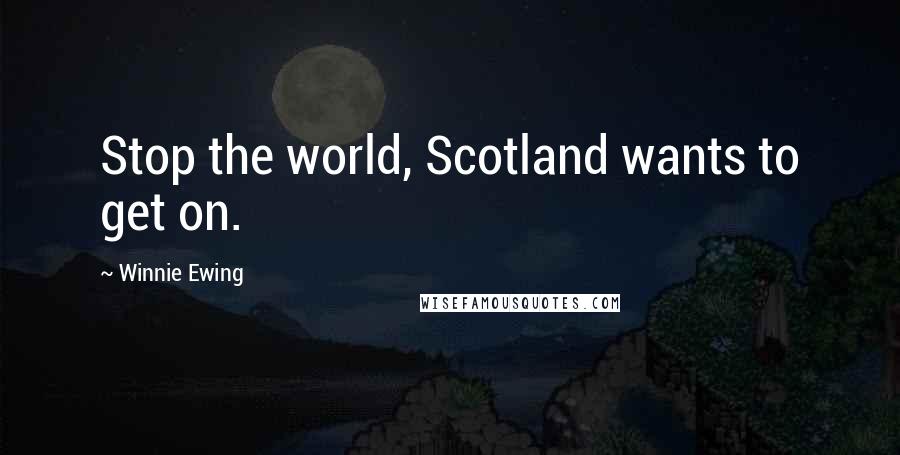 Winnie Ewing Quotes: Stop the world, Scotland wants to get on.