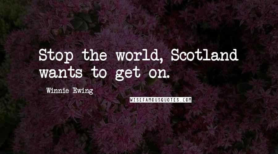 Winnie Ewing Quotes: Stop the world, Scotland wants to get on.