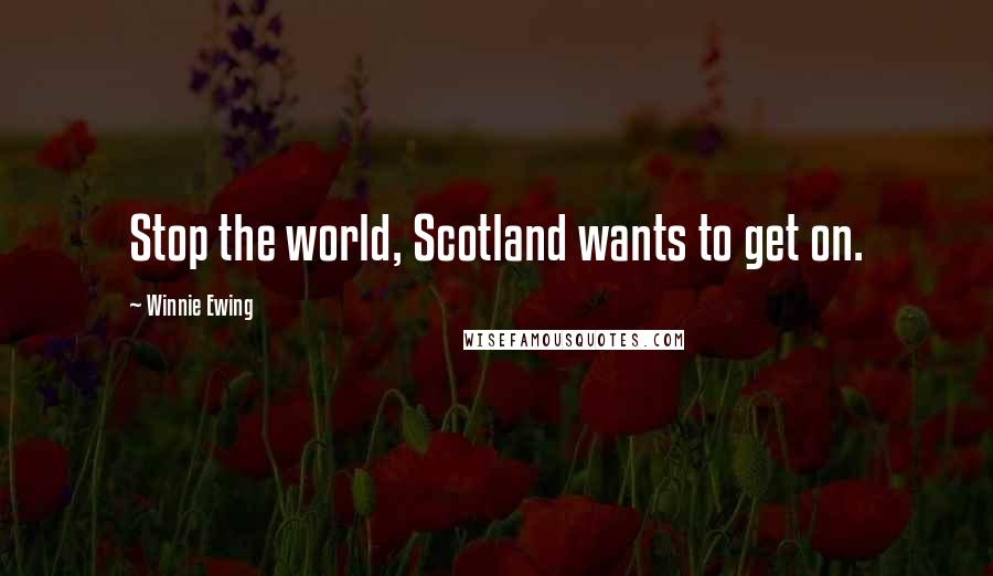 Winnie Ewing Quotes: Stop the world, Scotland wants to get on.