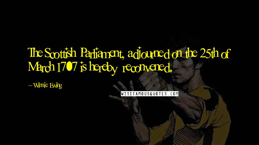 Winnie Ewing Quotes: The Scottish Parliament, adjourned on the 25th of March 1707 is hereby reconvened.