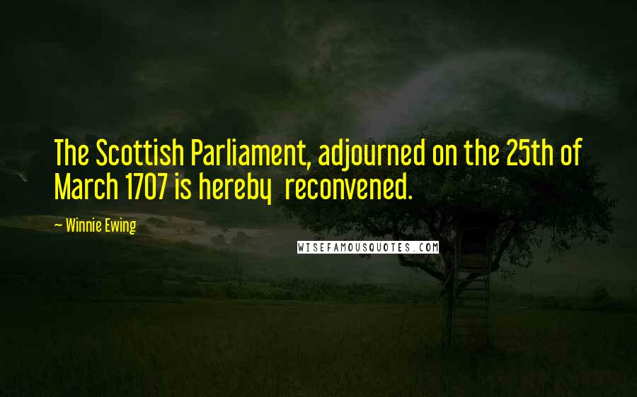 Winnie Ewing Quotes: The Scottish Parliament, adjourned on the 25th of March 1707 is hereby reconvened.