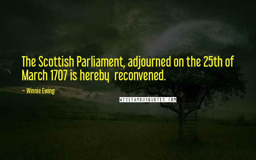 Winnie Ewing Quotes: The Scottish Parliament, adjourned on the 25th of March 1707 is hereby  reconvened.