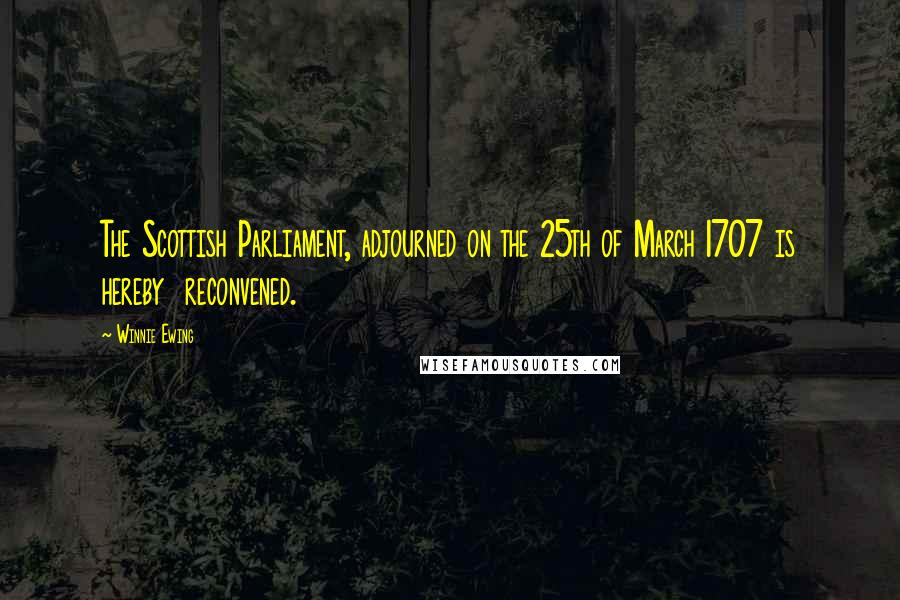 Winnie Ewing Quotes: The Scottish Parliament, adjourned on the 25th of March 1707 is hereby reconvened.