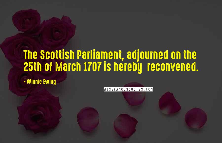 Winnie Ewing Quotes: The Scottish Parliament, adjourned on the 25th of March 1707 is hereby reconvened.