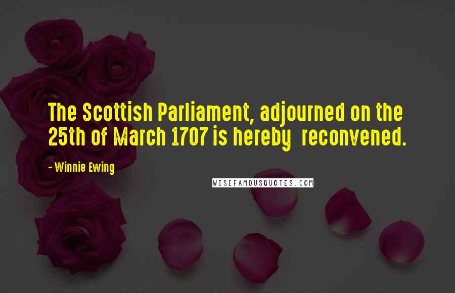 Winnie Ewing Quotes: The Scottish Parliament, adjourned on the 25th of March 1707 is hereby  reconvened.