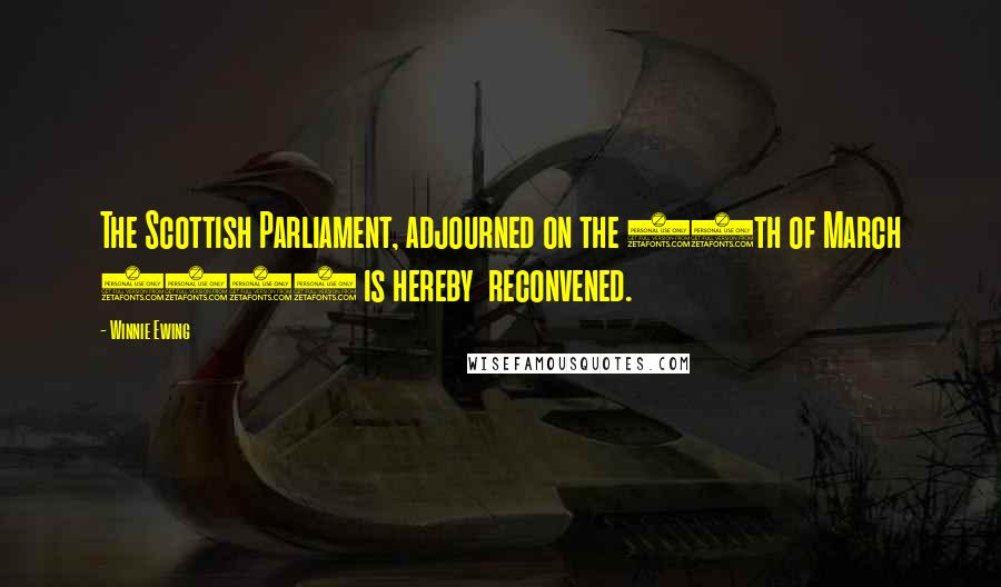 Winnie Ewing Quotes: The Scottish Parliament, adjourned on the 25th of March 1707 is hereby reconvened.