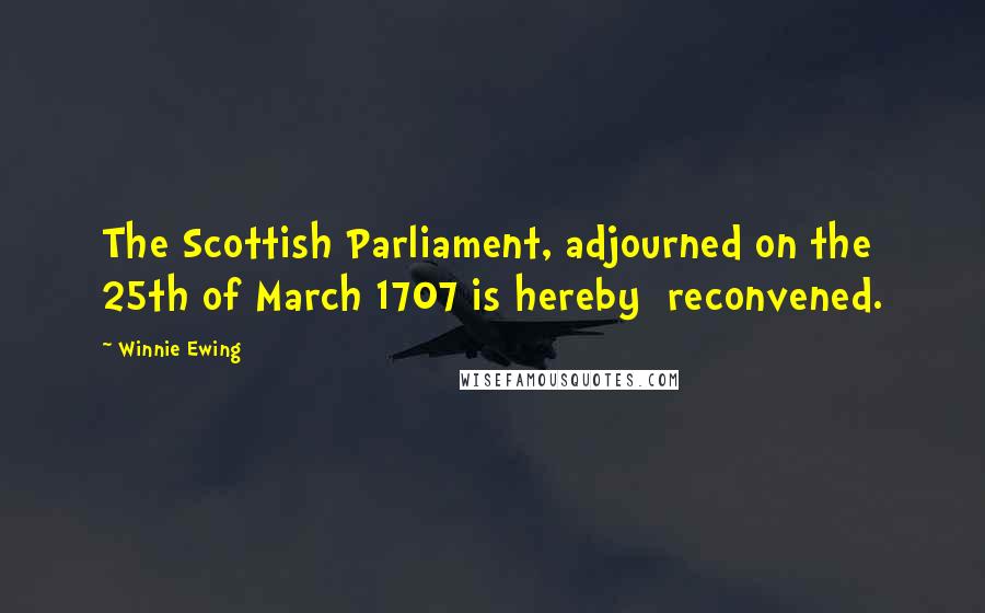 Winnie Ewing Quotes: The Scottish Parliament, adjourned on the 25th of March 1707 is hereby  reconvened.