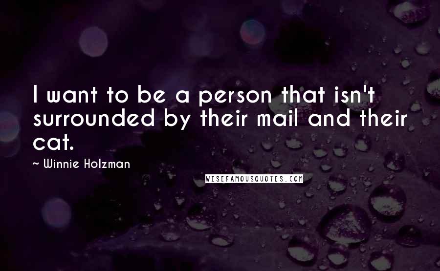 Winnie Holzman Quotes: I want to be a person that isn't surrounded by their mail and their cat.