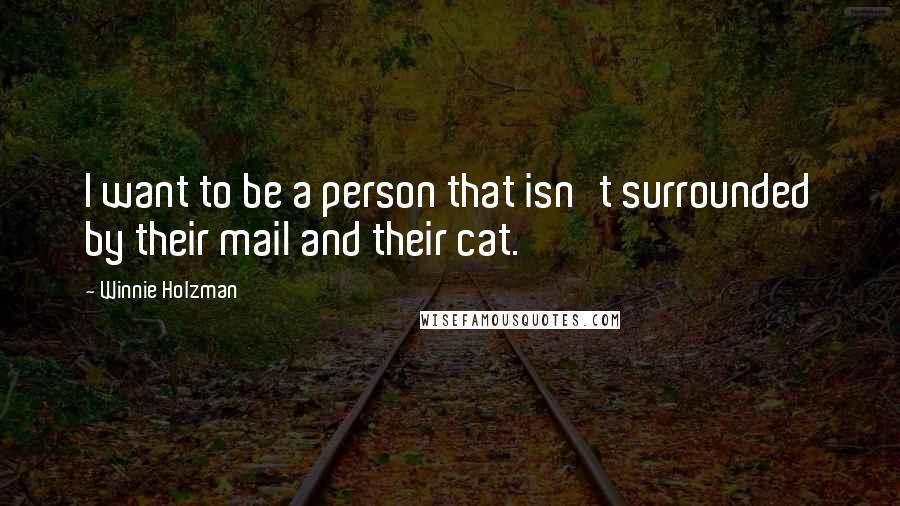 Winnie Holzman Quotes: I want to be a person that isn't surrounded by their mail and their cat.