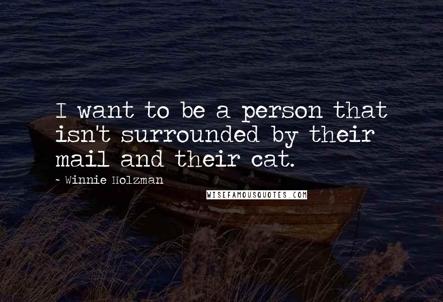 Winnie Holzman Quotes: I want to be a person that isn't surrounded by their mail and their cat.