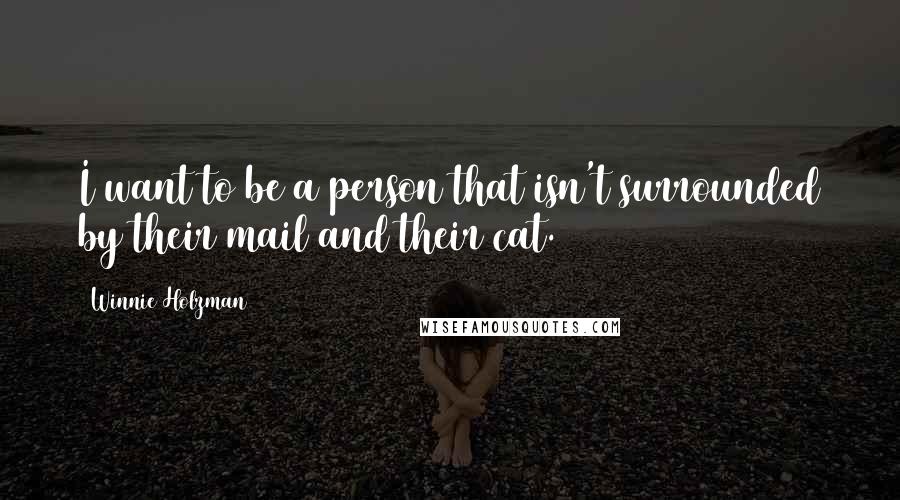 Winnie Holzman Quotes: I want to be a person that isn't surrounded by their mail and their cat.