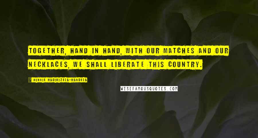 Winnie Madikizela-Mandela Quotes: Together, hand in hand, with our matches and our necklaces, we shall liberate this country.