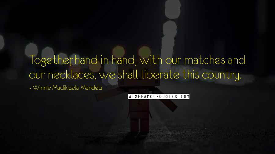 Winnie Madikizela-Mandela Quotes: Together, hand in hand, with our matches and our necklaces, we shall liberate this country.