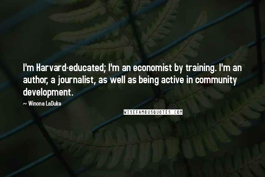 Winona LaDuke Quotes: I'm Harvard-educated; I'm an economist by training. I'm an author, a journalist, as well as being active in community development.