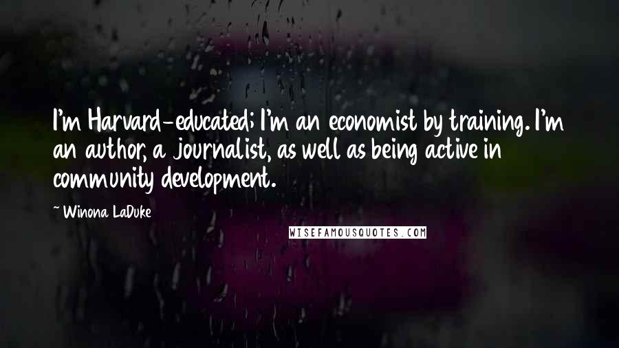 Winona LaDuke Quotes: I'm Harvard-educated; I'm an economist by training. I'm an author, a journalist, as well as being active in community development.