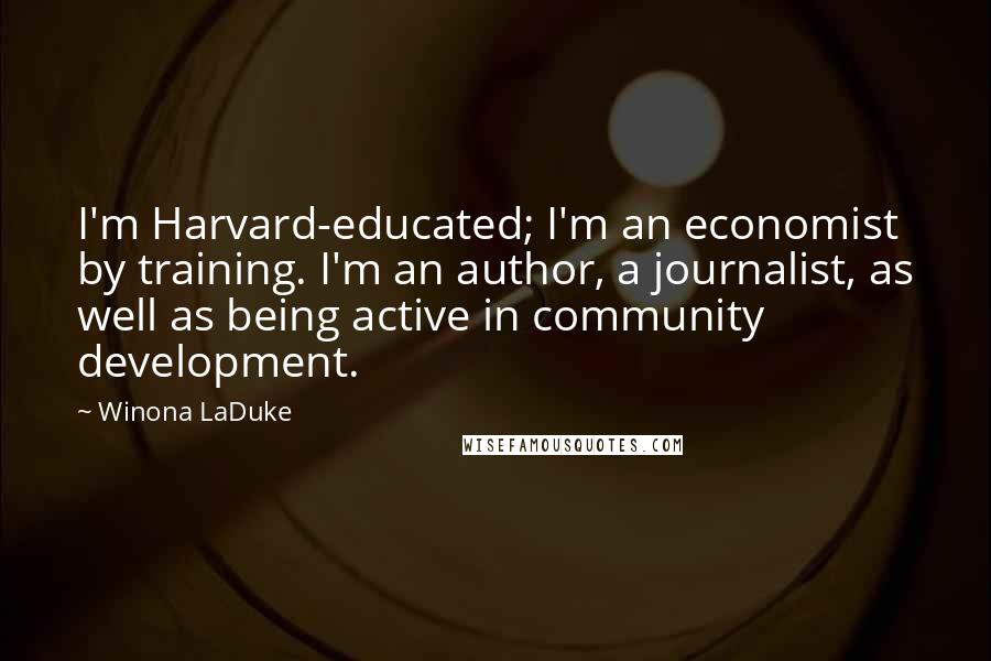 Winona LaDuke Quotes: I'm Harvard-educated; I'm an economist by training. I'm an author, a journalist, as well as being active in community development.