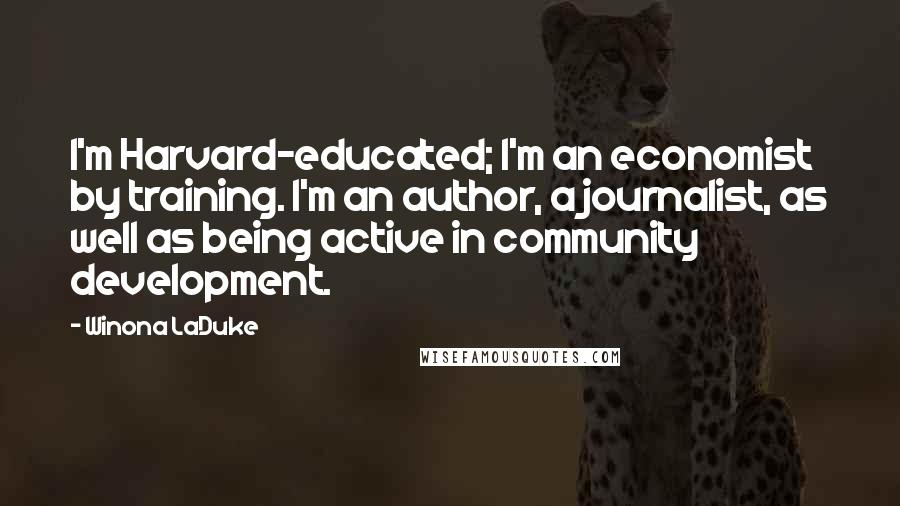 Winona LaDuke Quotes: I'm Harvard-educated; I'm an economist by training. I'm an author, a journalist, as well as being active in community development.
