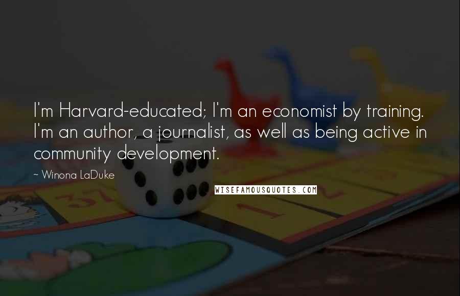 Winona LaDuke Quotes: I'm Harvard-educated; I'm an economist by training. I'm an author, a journalist, as well as being active in community development.