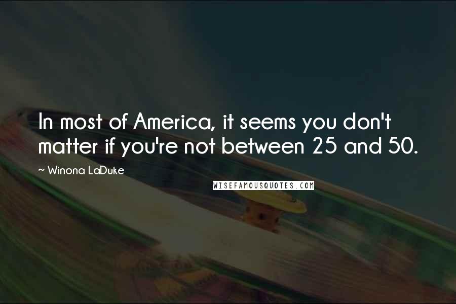 Winona LaDuke Quotes: In most of America, it seems you don't matter if you're not between 25 and 50.