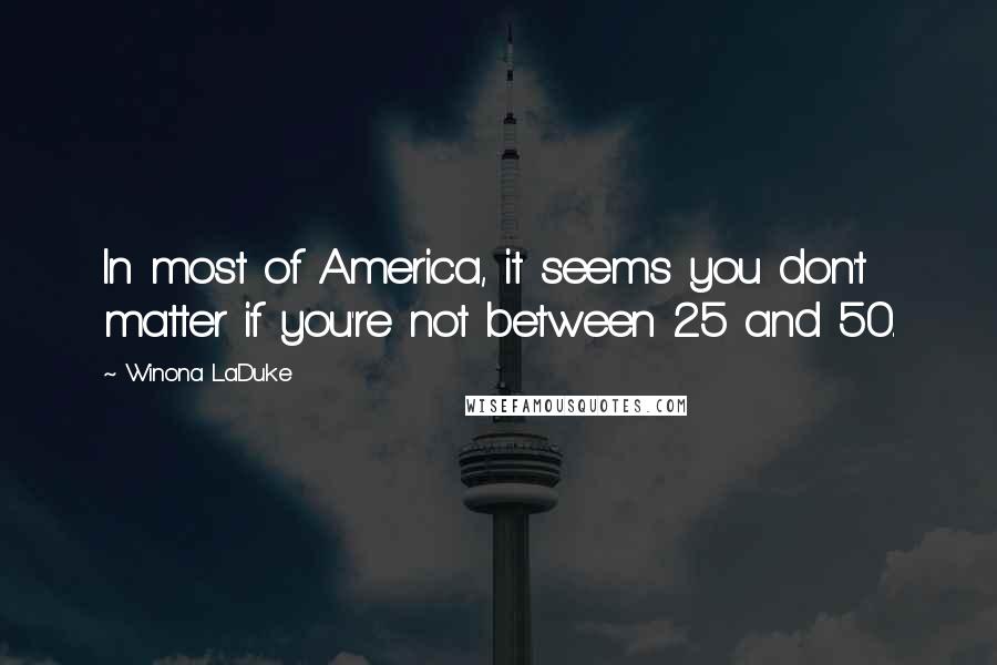 Winona LaDuke Quotes: In most of America, it seems you don't matter if you're not between 25 and 50.