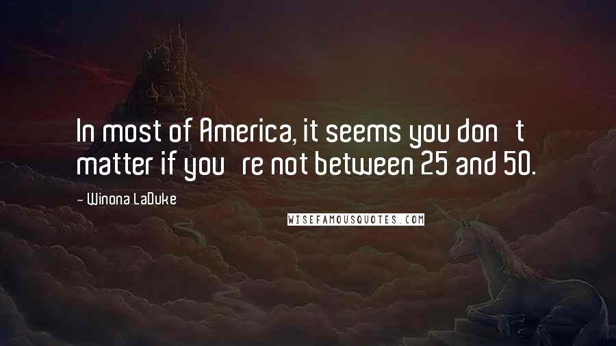 Winona LaDuke Quotes: In most of America, it seems you don't matter if you're not between 25 and 50.