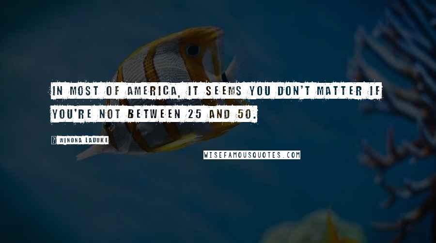 Winona LaDuke Quotes: In most of America, it seems you don't matter if you're not between 25 and 50.